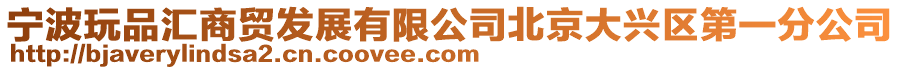 寧波玩品匯商貿(mào)發(fā)展有限公司北京大興區(qū)第一分公司
