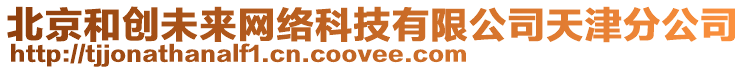 北京和創(chuàng)未來網(wǎng)絡(luò)科技有限公司天津分公司