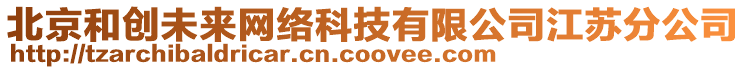 北京和創(chuàng)未來網(wǎng)絡(luò)科技有限公司江蘇分公司