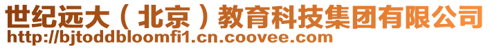 世紀(jì)遠(yuǎn)大(北京)教育科技集團(tuán)有限公司