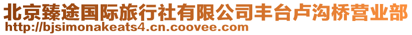 北京臻途國際旅行社有限公司豐臺盧溝橋營業(yè)部