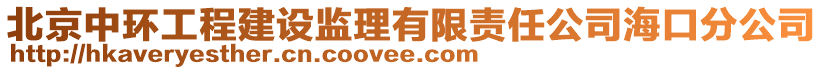 北京中環(huán)工程建設(shè)監(jiān)理有限責(zé)任公司海口分公司