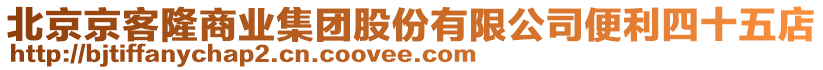 北京京客隆商業(yè)集團(tuán)股份有限公司便利四十五店