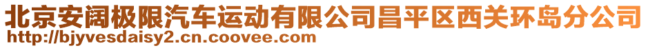 北京安闊極限汽車運動有限公司昌平區(qū)西關(guān)環(huán)島分公司