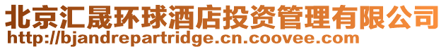 北京匯晟環(huán)球酒店投資管理有限公司