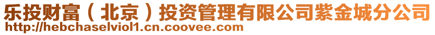 樂投財富（北京）投資管理有限公司紫金城分公司