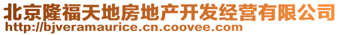 北京隆福天地房地產(chǎn)開發(fā)經(jīng)營有限公司