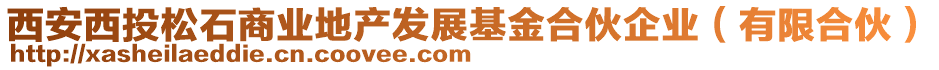 西安西投松石商業(yè)地產(chǎn)發(fā)展基金合伙企業(yè)（有限合伙）