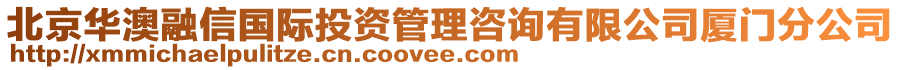 北京華澳融信國際投資管理咨詢有限公司廈門分公司