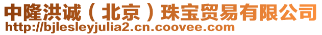 中隆洪誠(北京)珠寶貿易有限公司