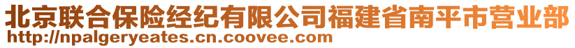 北京聯合保險經紀有限公司福建省南平市營業(yè)部