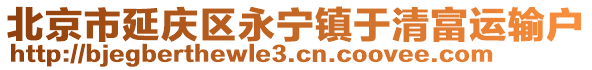 北京市延慶區(qū)永寧鎮(zhèn)于清富運(yùn)輸戶