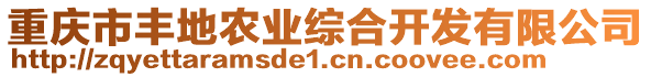 重慶市豐地農(nóng)業(yè)綜合開發(fā)有限公司