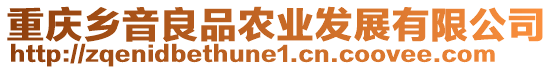 重慶鄉(xiāng)音良品農(nóng)業(yè)發(fā)展有限公司