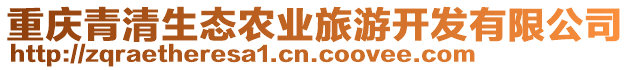 重慶青清生態(tài)農(nóng)業(yè)旅游開發(fā)有限公司