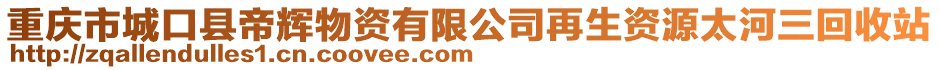 重慶市城口縣帝輝物資有限公司再生資源太河三回收站