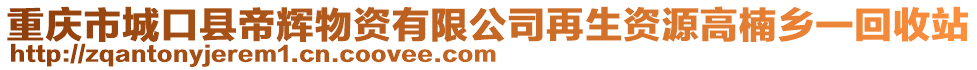 重慶市城口縣帝輝物資有限公司再生資源高楠鄉(xiāng)一回收站