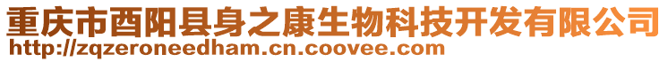 重慶市酉陽(yáng)縣身之康生物科技開(kāi)發(fā)有限公司