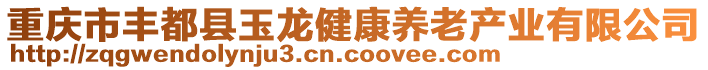 重慶市豐都縣玉龍健康養(yǎng)老產(chǎn)業(yè)有限公司