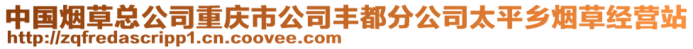 中國煙草總公司重慶市公司豐都分公司太平鄉(xiāng)煙草經(jīng)營站