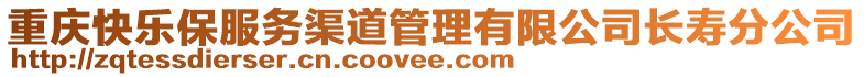 重慶快樂保服務(wù)渠道管理有限公司長(zhǎng)壽分公司