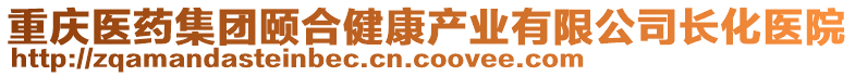 重慶醫(yī)藥集團頤合健康產業(yè)有限公司長化醫(yī)院