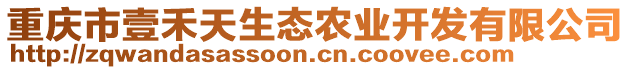 重慶市壹禾天生態(tài)農(nóng)業(yè)開發(fā)有限公司