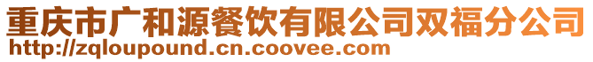 重慶市廣和源餐飲有限公司雙福分公司