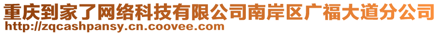 重慶到家了網絡科技有限公司南岸區廣福大道分公司
