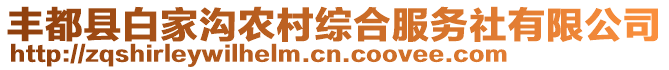 豐都縣白家溝農(nóng)村綜合服務(wù)社有限公司