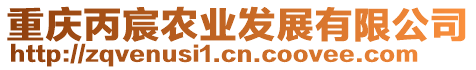 重慶丙宸農(nóng)業(yè)發(fā)展有限公司