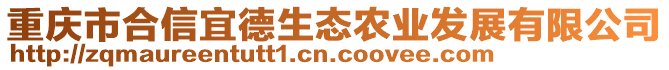 重慶市合信宜德生態(tài)農(nóng)業(yè)發(fā)展有限公司