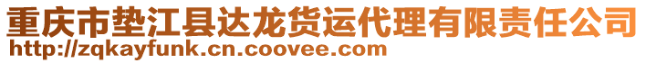 重慶市墊江縣達(dá)龍貨運(yùn)代理有限責(zé)任公司