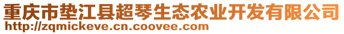 重慶市墊江縣超琴生態(tài)農(nóng)業(yè)開發(fā)有限公司