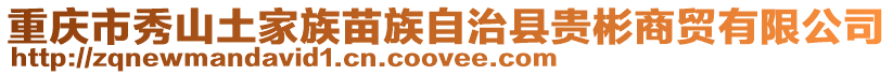 重慶市秀山土家族苗族自治縣貴彬商貿有限公司