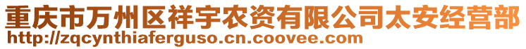 重慶市萬(wàn)州區(qū)祥宇農(nóng)資有限公司太安經(jīng)營(yíng)部