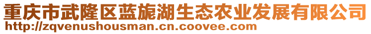 重慶市武隆區(qū)藍旎湖生態(tài)農(nóng)業(yè)發(fā)展有限公司