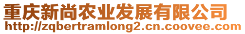 重慶新尚農(nóng)業(yè)發(fā)展有限公司