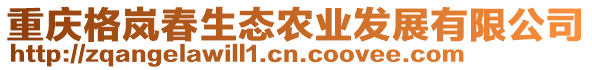 重慶格嵐春生態(tài)農(nóng)業(yè)發(fā)展有限公司