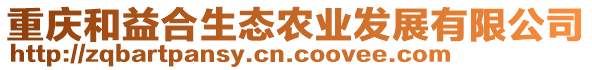 重慶和益合生態(tài)農(nóng)業(yè)發(fā)展有限公司