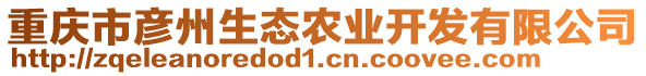 重慶市彥州生態(tài)農(nóng)業(yè)開發(fā)有限公司