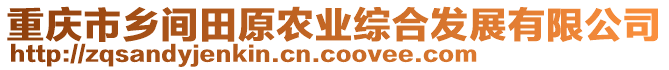 重慶市鄉(xiāng)間田原農(nóng)業(yè)綜合發(fā)展有限公司