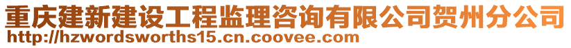 重慶建新建設工程監理咨詢有限公司賀州分公司