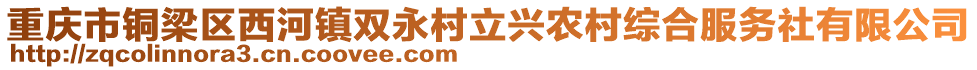 重慶市銅梁區(qū)西河鎮(zhèn)雙永村立興農(nóng)村綜合服務社有限公司