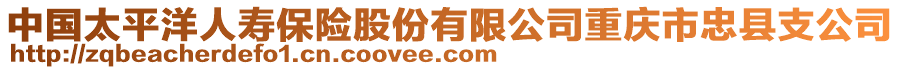 中國太平洋人壽保險股份有限公司重慶市忠縣支公司