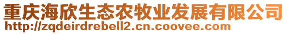 重慶海欣生態(tài)農(nóng)牧業(yè)發(fā)展有限公司