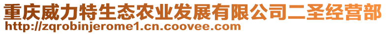 重慶威力特生態(tài)農(nóng)業(yè)發(fā)展有限公司二圣經(jīng)營部