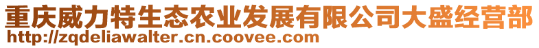 重慶威力特生態(tài)農(nóng)業(yè)發(fā)展有限公司大盛經(jīng)營部