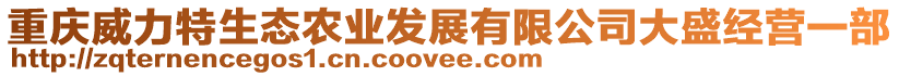 重慶威力特生態(tài)農(nóng)業(yè)發(fā)展有限公司大盛經(jīng)營(yíng)一部