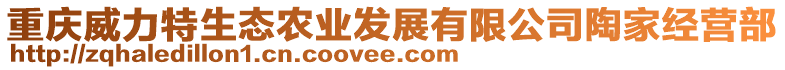 重慶威力特生態(tài)農(nóng)業(yè)發(fā)展有限公司陶家經(jīng)營部